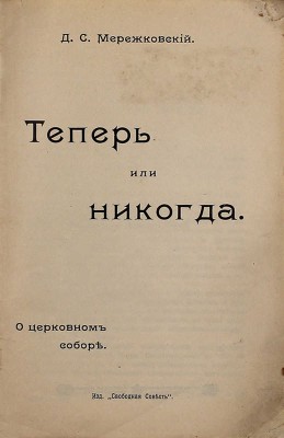 Мережковский Д.С. Теперь или никогда. О церковном соборе. М.: Изд. «Свободная совесть», ценз. 1906.